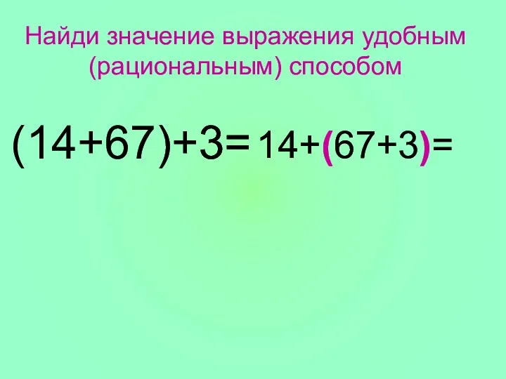 (14+67)+3= Найди значение выражения удобным (рациональным) способом 14+(67+3)=