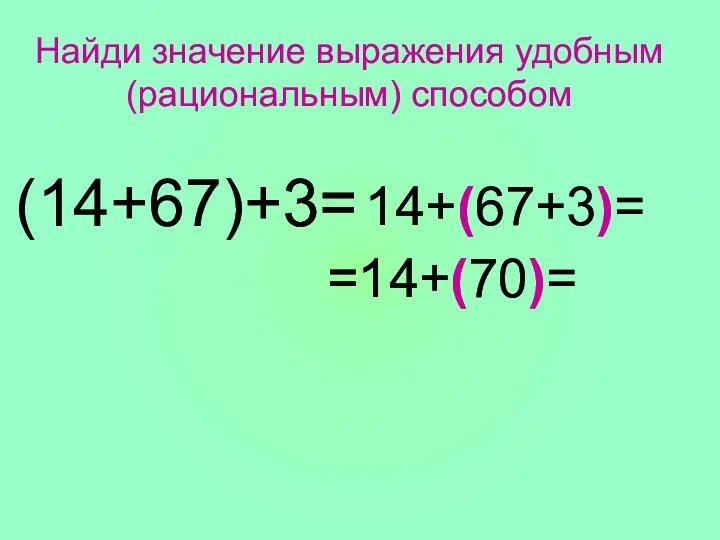 (14+67)+3= Найди значение выражения удобным (рациональным) способом 14+(67+3)= =14+(70)=
