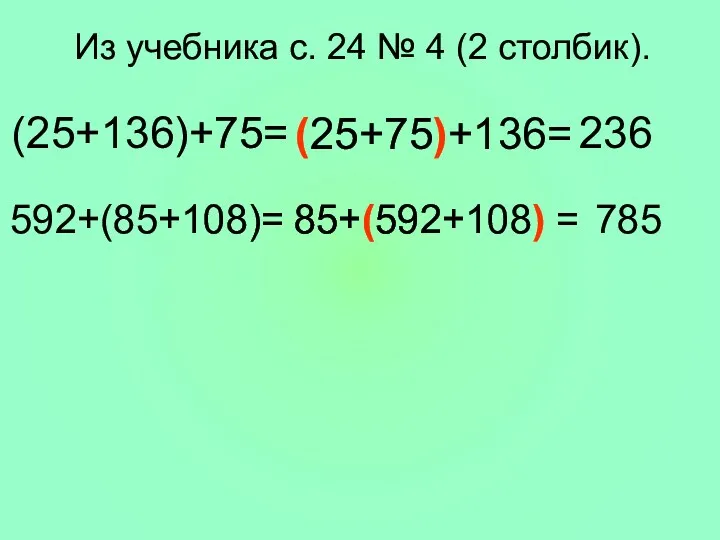 Из учебника с. 24 № 4 (2 столбик). (25+136)+75= (25+75)+136= 236 592+(85+108)= 85+(592+108) = 785