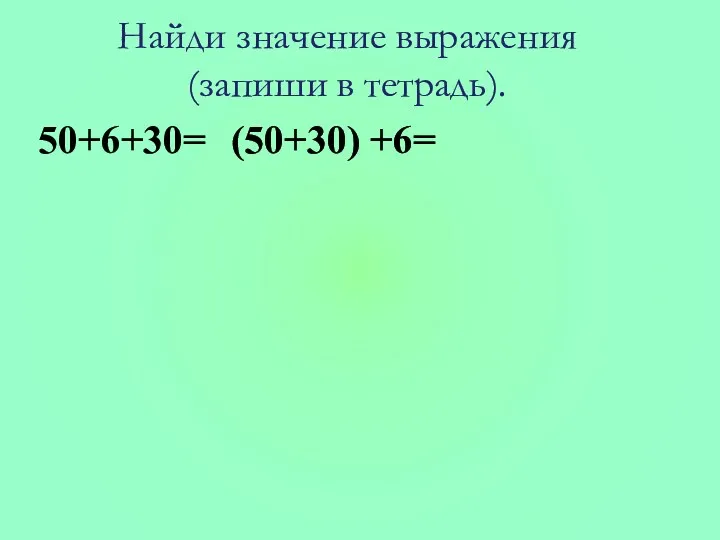 50+6+30= (50+30) +6= Найди значение выражения (запиши в тетрадь).