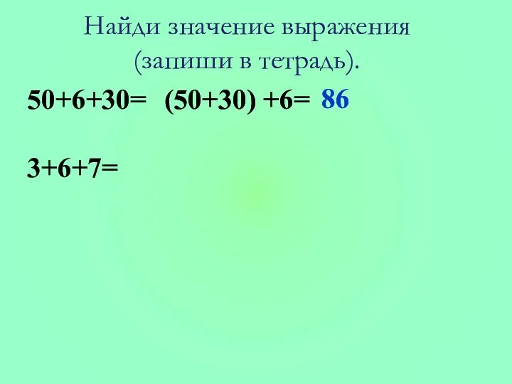 50+6+30= 3+6+7= (50+30) +6= 86 Найди значение выражения (запиши в тетрадь).