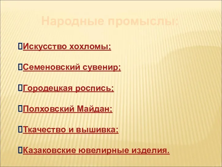 Народные промыслы: Искусство хохломы; Семеновский сувенир; Городецкая роспись; Полховский Майдан; Ткачество и вышивка; Казаковские ювелирные изделия.