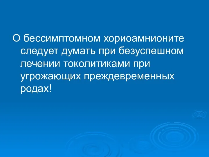 О бессимптомном хориоамнионите следует думать при безуспешном лечении токолитиками при угрожающих преждевременных родах!