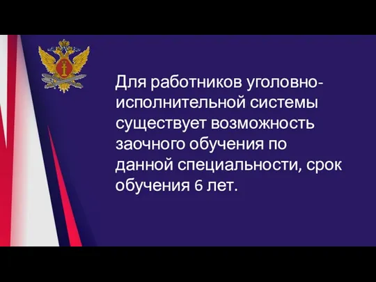 Для работников уголовно-исполнительной системы существует возможность заочного обучения по данной специальности, срок обучения 6 лет.