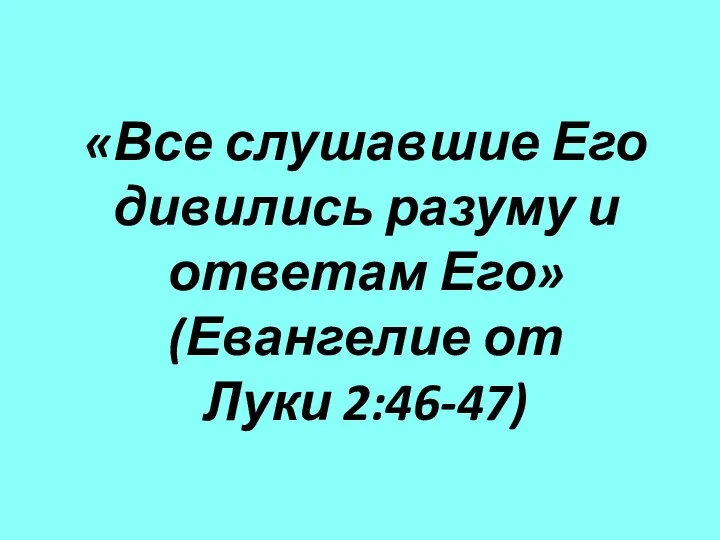 «Все слушавшие Его дивились разуму и ответам Его» (Евангелие от Луки 2:46-47)