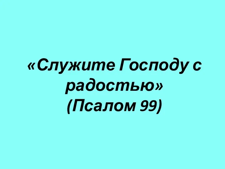 «Служите Господу с радостью» (Псалом 99)