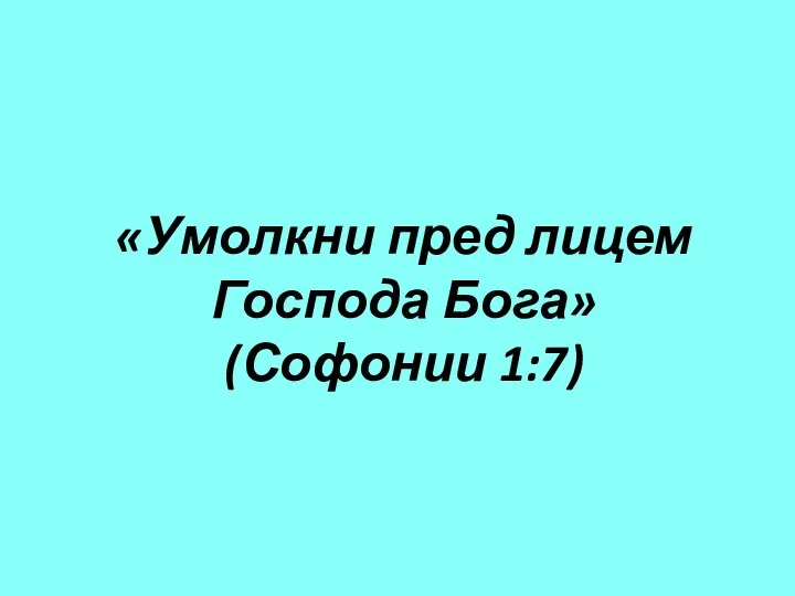 «Умолкни пред лицем Господа Бога» (Софонии 1:7)