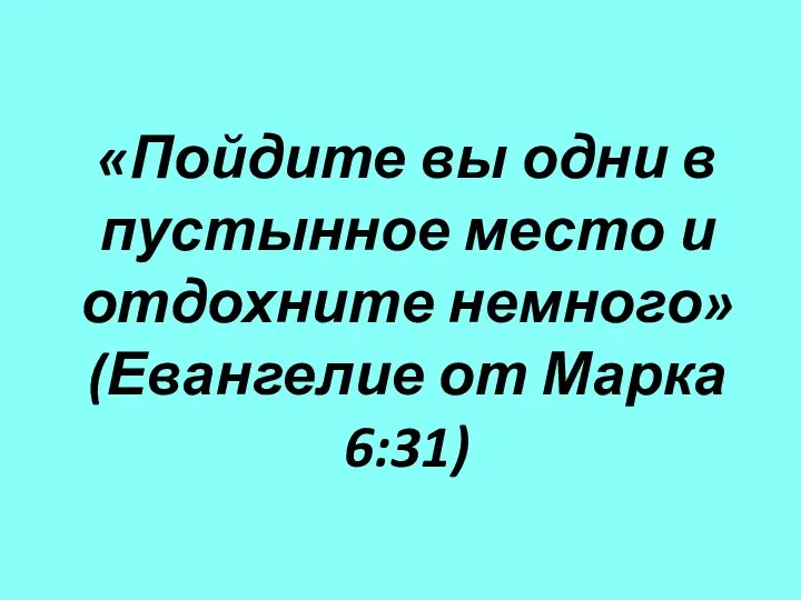 «Пойдите вы одни в пустынное место и отдохните немного» (Евангелие от Марка 6:31)