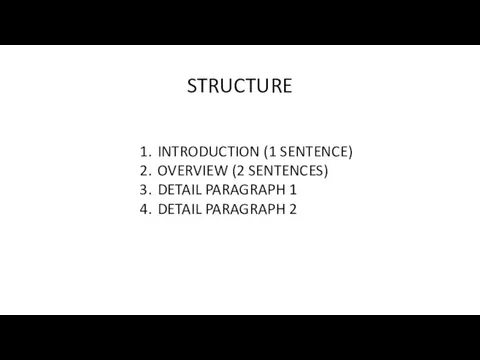 STRUCTURE INTRODUCTION (1 SENTENCE) OVERVIEW (2 SENTENCES) DETAIL PARAGRAPH 1 DETAIL PARAGRAPH 2