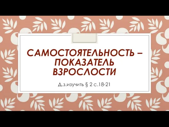 САМОСТОЯТЕЛЬНОСТЬ – ПОКАЗАТЕЛЬ ВЗРОСЛОСТИ Д.з.изучить § 2 с.18-21