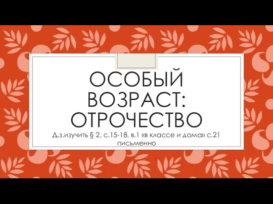 ОСОБЫЙ ВОЗРАСТ: ОТРОЧЕСТВО Д.з.изучить § 2, с.15-18, в.1 «в классе и дома» с.21 письменно