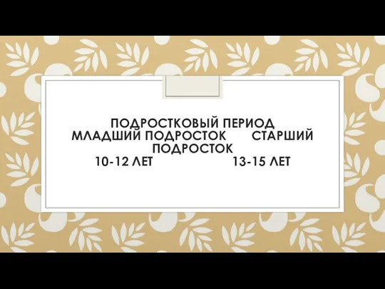 ПОДРОСТКОВЫЙ ПЕРИОД МЛАДШИЙ ПОДРОСТОК СТАРШИЙ ПОДРОСТОК 10-12 ЛЕТ 13-15 ЛЕТ