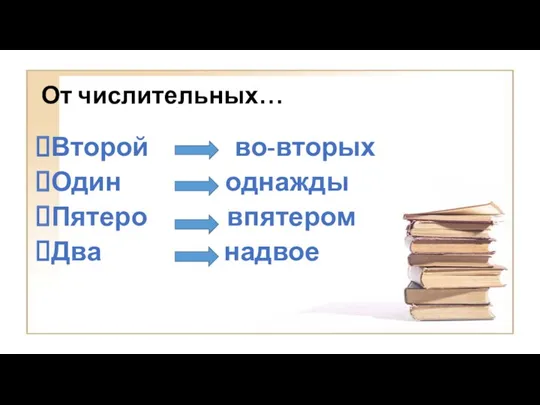 От числительных… Второй во-вторых Один однажды Пятеро впятером Два надвое