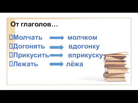 От глаголов… Молчать молчком Догонять вдогонку Прикусить вприкуску Лежать лёжа