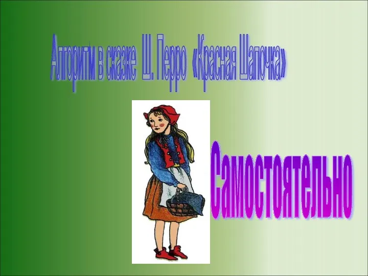 Алгоритм в сказке Ш. Перро «Красная Шапочка» Самостоятельно