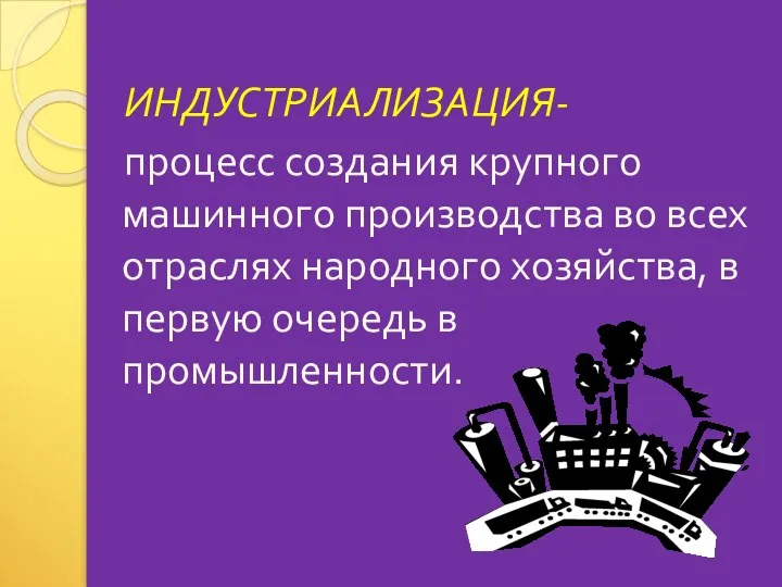 ИНДУСТРИАЛИЗАЦИЯ- процесс создания крупного машинного производства во всех отраслях народного хозяйства, в первую очередь в промышленности.