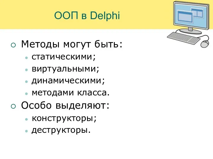 ООП в Delphi Методы могут быть: статическими; виртуальными; динамическими; методами класса. Особо выделяют: конструкторы; деструкторы.
