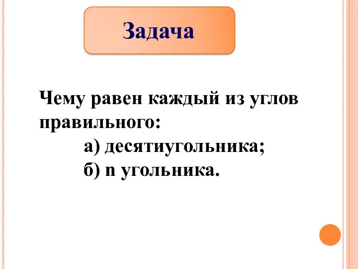 Задача Чему равен каждый из углов правильного: а) десятиугольника; б) n угольника.