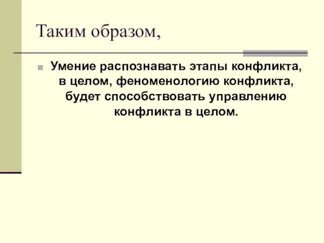 Таким образом, Умение распознавать этапы конфликта, в целом, феноменологию конфликта, будет способствовать управлению конфликта в целом.