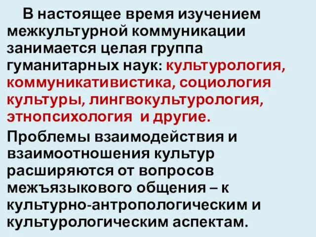 В настоящее время изучением межкультурной коммуникации занимается целая группа гуманитарных