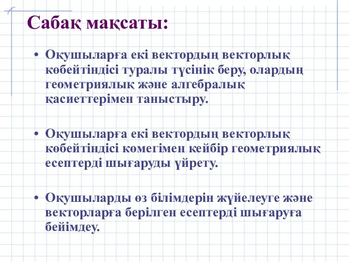 Сабақ мақсаты: Оқушыларға екі вектордың векторлық көбейтіндісі туралы түсінік беру,