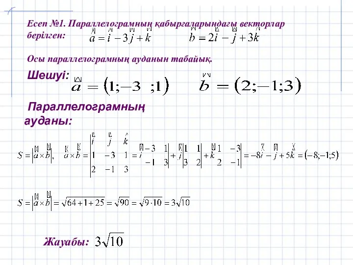 Есеп №1. Параллелограмның қабырғаларындағы векторлар берілген: Осы параллелограмның ауданын табайық. Шешуі: , Параллелограмның ауданы: Жауабы: