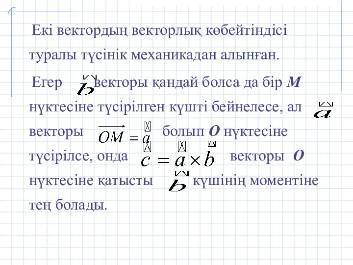 Екі вектордың векторлық көбейтіндісі туралы түсінік механикадан алынған. Егер векторы