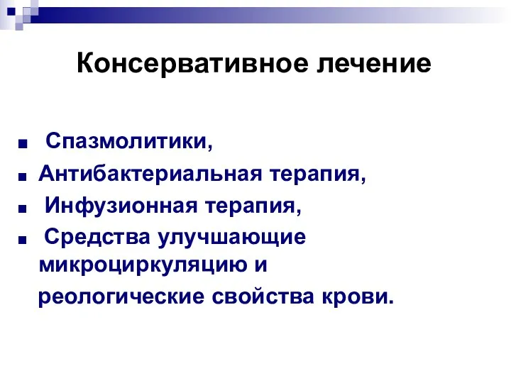 Консервативное лечение Спазмолитики, Антибактериальная терапия, Инфузионная терапия, Средства улучшающие микроциркуляцию и реологические свойства крови.