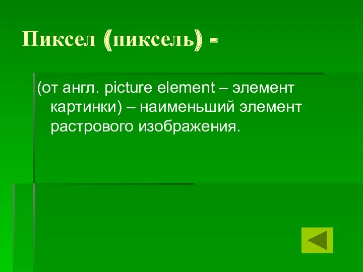 Пиксел (пиксель) - (от англ. picture element – элемент картинки) – наименьший элемент растрового изображения.