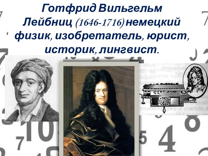 Готфрид Вильгельм Лейбниц (1646-1716) немецкий физик, изобретатель, юрист, историк, лингвист.