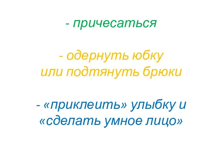 - причесаться - одернуть юбку или подтянуть брюки - «приклеить» улыбку и «сделать умное лицо»