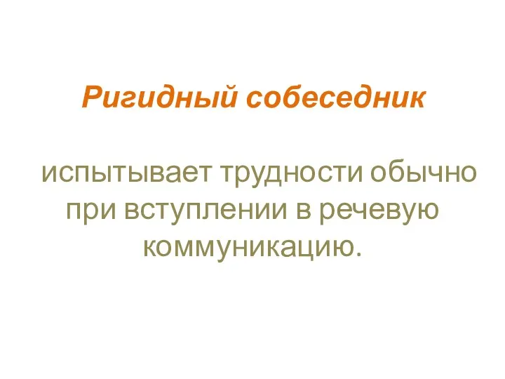 Ригидный собеседник испытывает трудности обычно при вступлении в речевую коммуникацию.