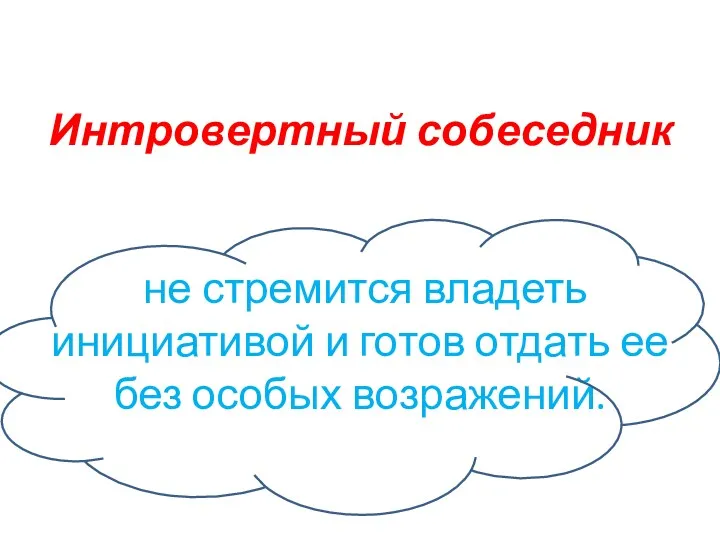 Интровертный собеседник не стремится владеть инициативой и готов отдать ее без особых возражений.