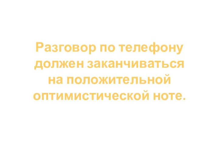 Разговор по телефону должен заканчиваться на положительной оптимистической ноте.