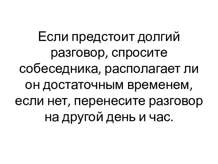 Если предстоит долгий разговор, спросите собеседника, располагает ли он достаточным