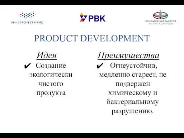 PRODUCT DEVELOPMENT Идея Создание экологически чистого продукта Преимущества Огнеустойчив, медленно стареет, не подвержен