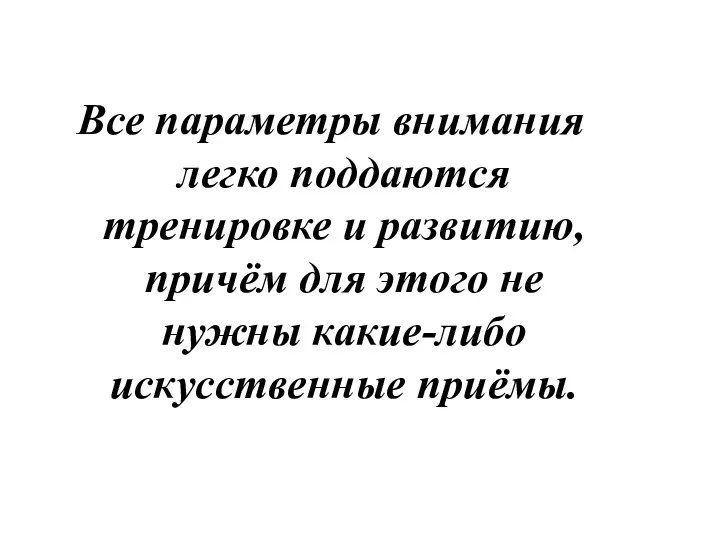 Все параметры внимания легко поддаются тренировке и развитию, причём для этого не нужны какие-либо искусственные приёмы.