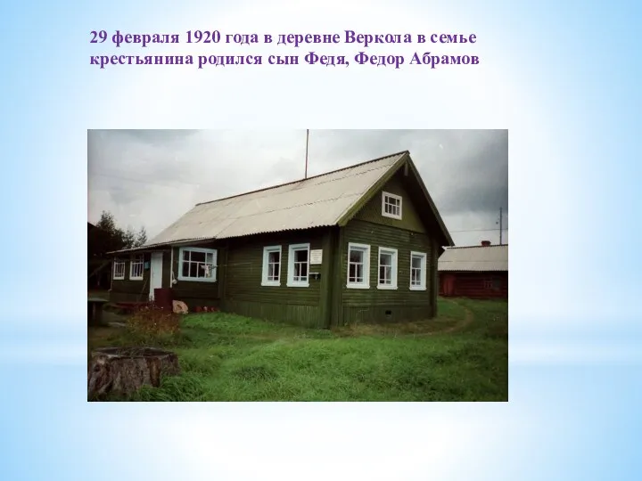 29 февраля 1920 года в деревне Веркола в семье крестьянина родился сын Федя, Федор Абрамов