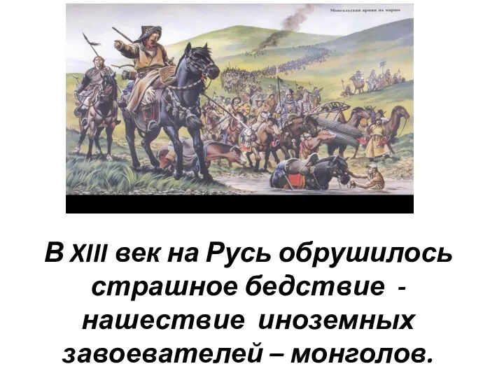 В XIII век на Русь обрушилось страшное бедствие - нашествие иноземных завоевателей – монголов.