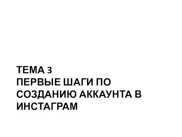 ТЕМА 3 ПЕРВЫЕ ШАГИ ПО СОЗДАНИЮ АККАУНТА В ИНСТАГРАМ