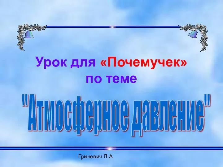 Гриневич Л.А. Урок для «Почемучек» по теме "Атмосферное давление"