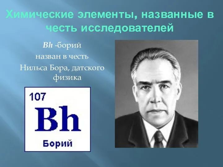 Химические элементы, названные в честь исследователей Bh -борий назван в честь Нильса Бора, датского физика