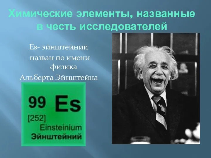 Химические элементы, названные в честь исследователей Es- эйнштейний назван по имени физика Альберта Эйнштейна