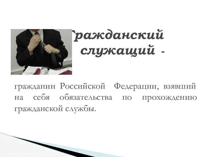 Гражданский служащий - гражданин Российской Федерации, взявший на себя обязательства по прохождению гражданской службы.