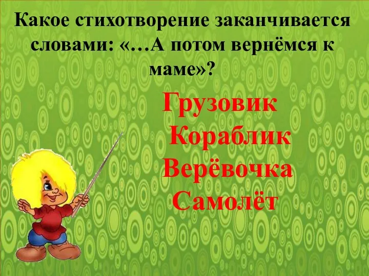 Какое стихотворение заканчивается словами: «…А потом вернёмся к маме»? Грузовик Кораблик Верёвочка Самолёт