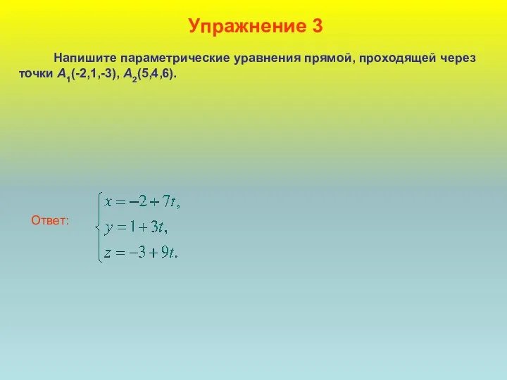 Упражнение 3 Напишите параметрические уравнения прямой, проходящей через точки А1(-2,1,-3), А2(5,4,6).