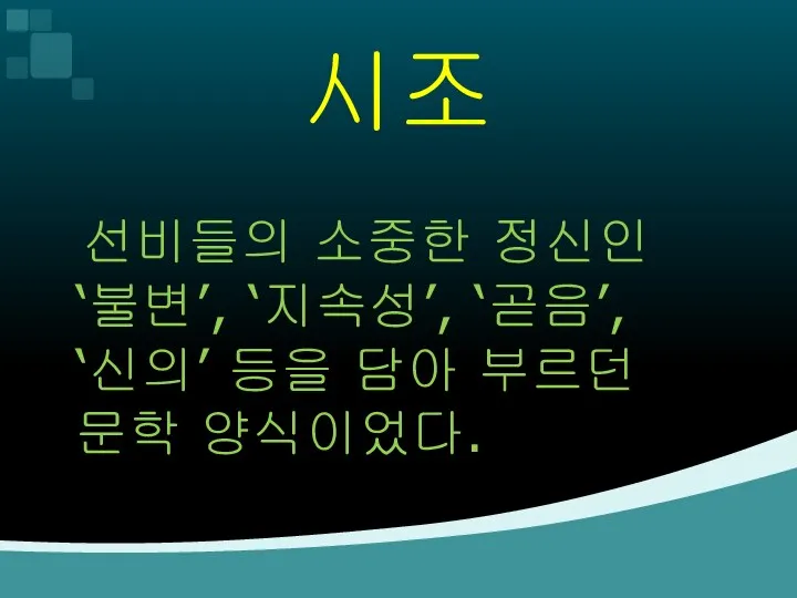 시조 선비들의 소중한 정신인 ‘불변’, ‘지속성’, ‘곧음’, ‘신의’ 등을 담아 부르던 문학 양식이었다.