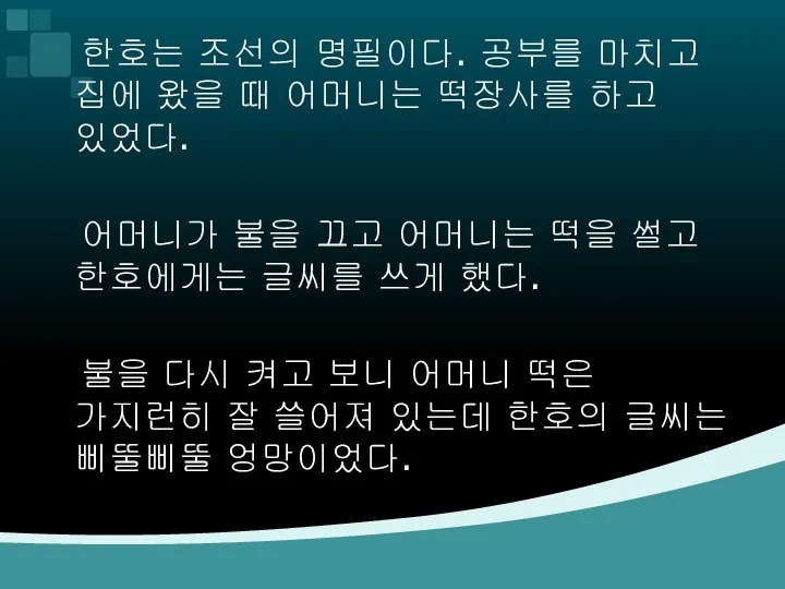 한호는 조선의 명필이다. 공부를 마치고 집에 왔을 때 어머니는 떡장사를