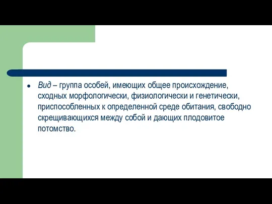 Вид – группа особей, имеющих общее происхождение, сходных морфологически, физиологически