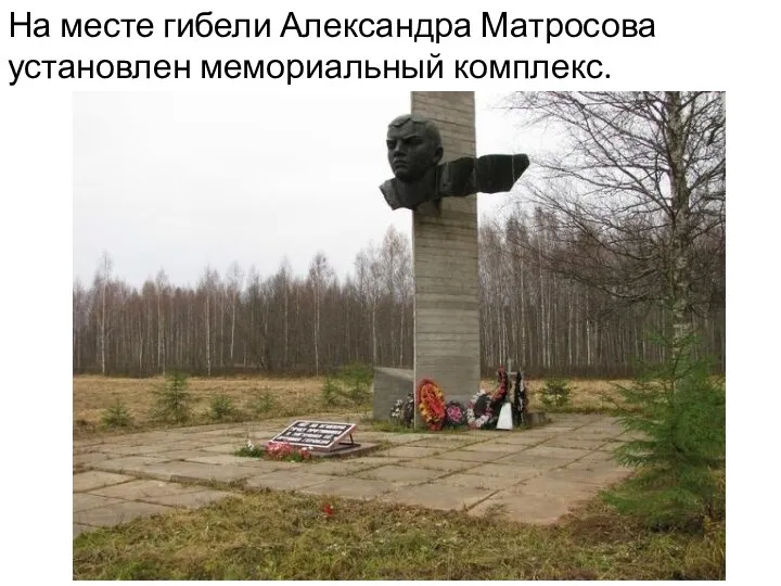 На месте гибели Александра Матросова установлен мемориальный комплекс.